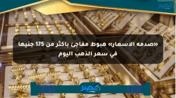 «صدمة الأسعار» هبوط مفاجئ بأكثر من 175 جنيها في سعر الذهب اليوم
